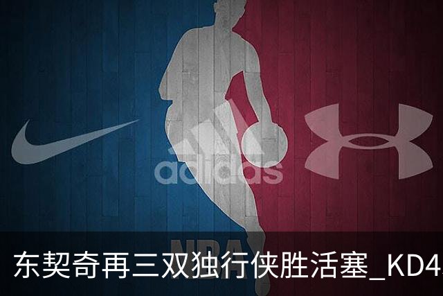 东契奇再三双独行侠胜活塞 KD45分太阳负绿军